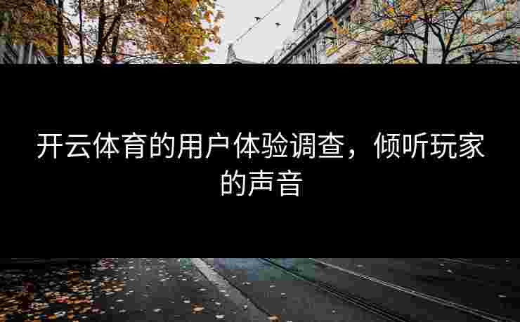 开云体育的用户体验调查，倾听玩家的声音