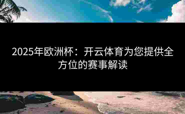 2025年欧洲杯：开云体育为您提供全方位的赛事解读