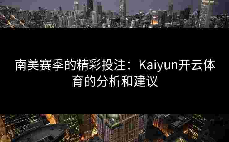 南美赛季的精彩投注：Kaiyun开云体育的分析和建议