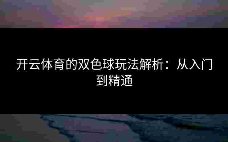 开云体育的双色球玩法解析：从入门到精通
