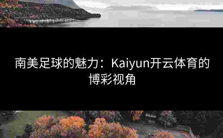 南美足球的魅力：Kaiyun开云体育的博彩视角