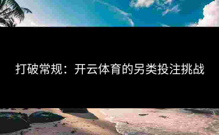 打破常规:开云体育的另类投注挑战 打破常规:开云体育的另类投注挑战