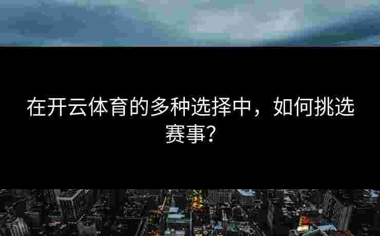 在开云体育的多种选择中，如何挑选赛事？