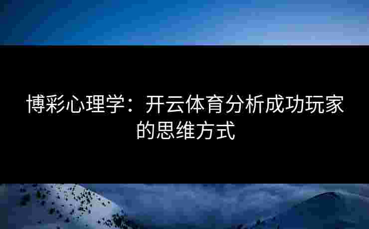 博彩心理学：开云体育分析成功玩家的思维方式