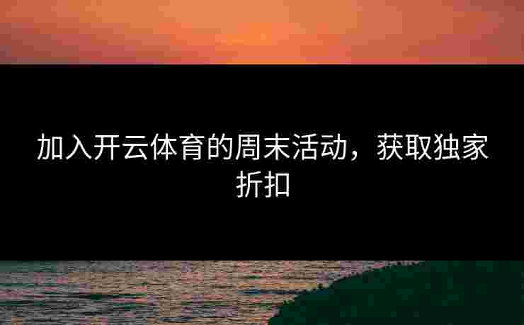 加入开云体育的周末活动，获取独家折扣
