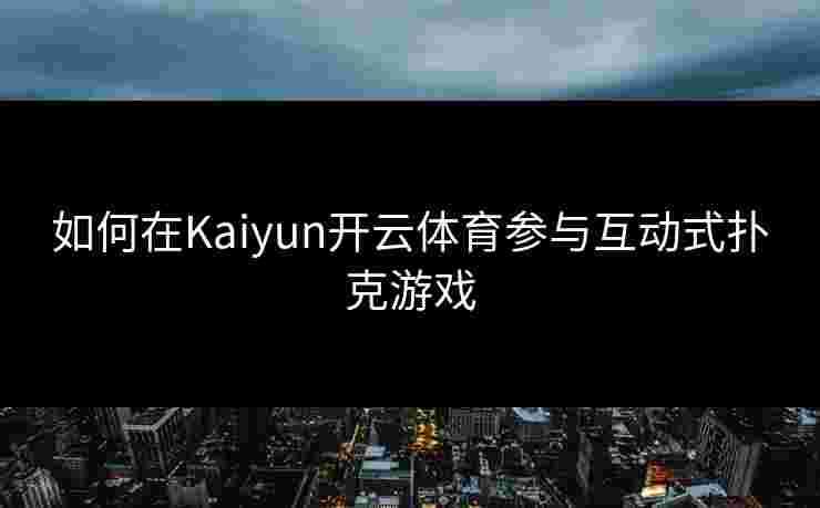 如何在Kaiyun开云体育参与互动式扑克游戏