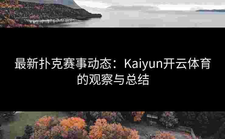 最新扑克赛事动态：Kaiyun开云体育的观察与总结