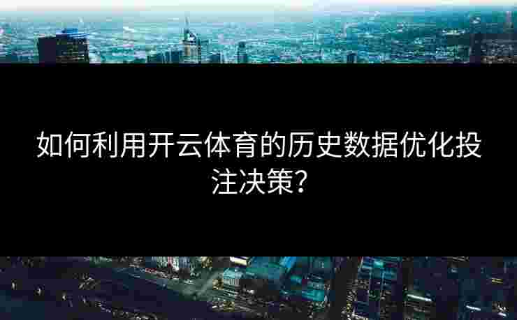 如何利用开云体育的历史数据优化投注决策？