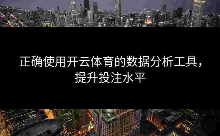 正确使用开云体育的数据分析工具,提升投注水平 正确使用开云体育的数据分析工具,提升投注水平