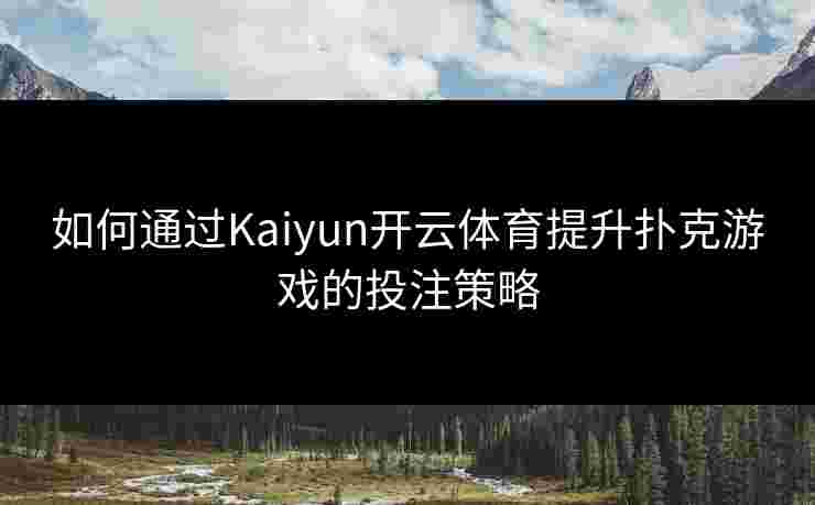 如何通过Kaiyun开云体育提升扑克游戏的投注策略