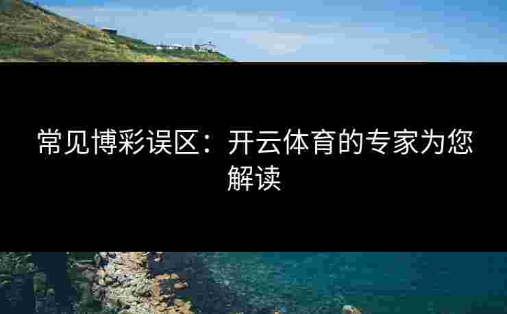 常见博彩误区：开云体育的专家为您解读