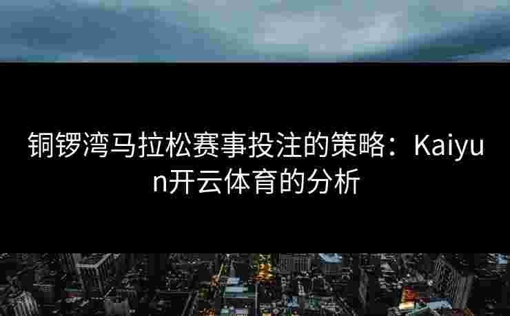 铜锣湾马拉松赛事投注的策略：Kaiyun开云体育的分析