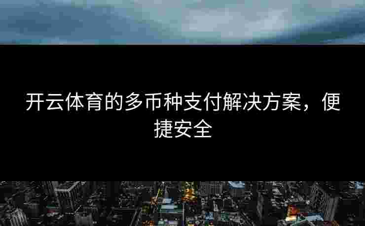 开云体育的多币种支付解决方案，便捷安全