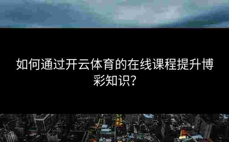 如何通过开云体育的在线课程提升博彩知识？