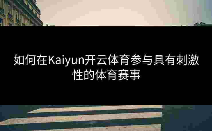 如何在Kaiyun开云体育参与具有刺激性的体育赛事