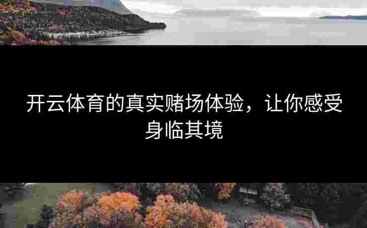 开云体育的真实赌场体验，让你感受身临其境