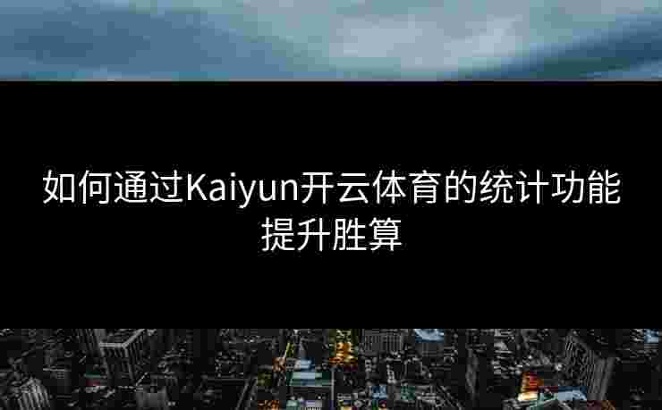 如何通过Kaiyun开云体育的统计功能提升胜算 如何通过Kaiyun开云体育的统计功能提升胜算