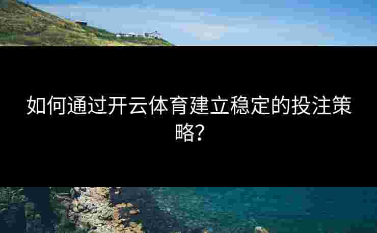 如何通过开云体育建立稳定的投注策略? 如何通过开云体育建立稳定的投注策略?