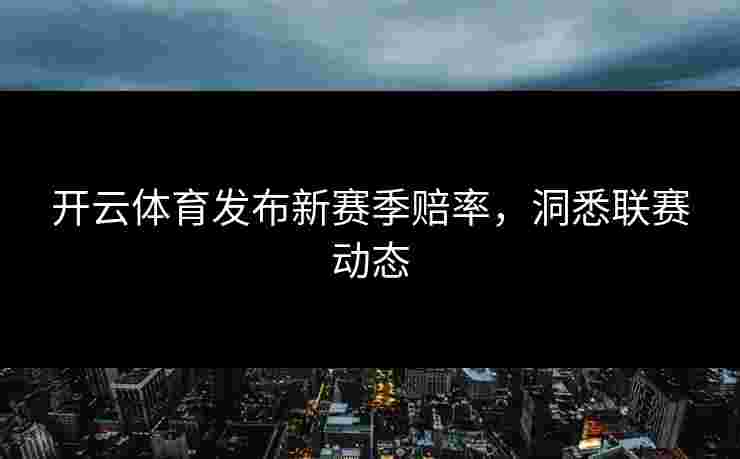 开云体育发布新赛季赔率,洞悉联赛动态 开云体育发布新赛季赔率,洞悉联赛动态