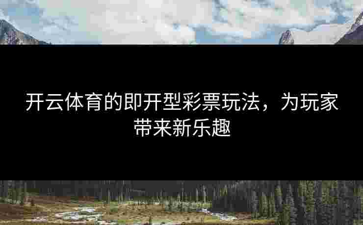 开云体育的即开型彩票玩法，为玩家带来新乐趣