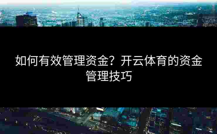 如何有效管理资金?开云体育的资金管理技巧 如何有效管理资金?开云体育的资金管理技巧
