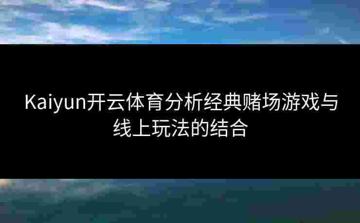 Kaiyun开云体育分析经典赌场游戏与线上玩法的结合