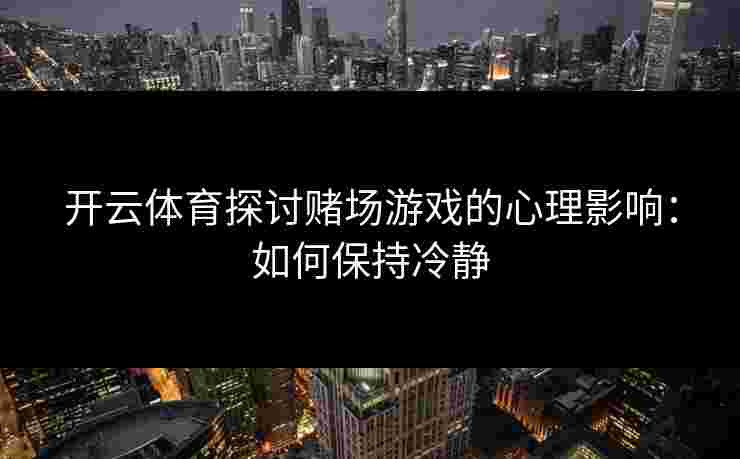 开云体育探讨赌场游戏的心理影响：如何保持冷静