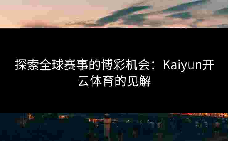 探索全球赛事的博彩机会：Kaiyun开云体育的见解