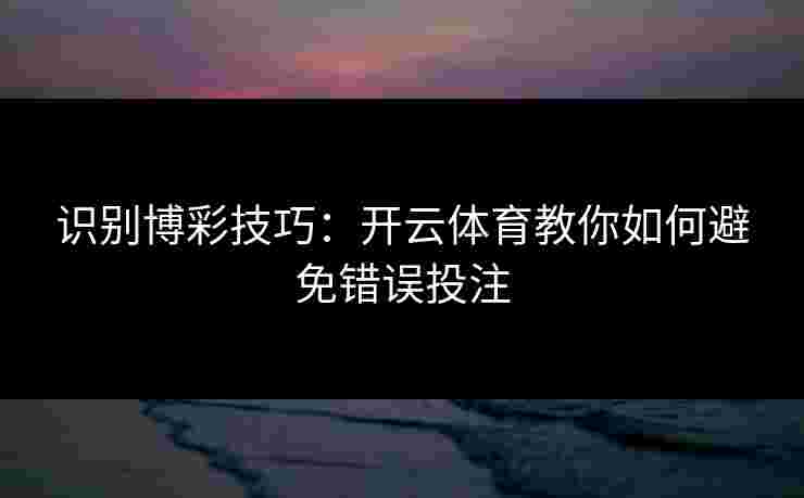 识别博彩技巧：开云体育教你如何避免错误投注