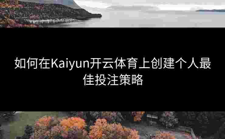 如何在Kaiyun开云体育上创建个人最佳投注策略