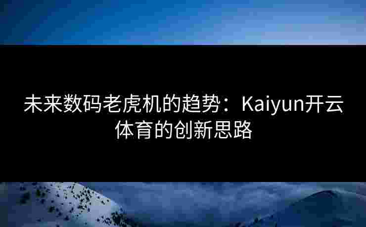 未来数码老虎机的趋势：Kaiyun开云体育的创新思路