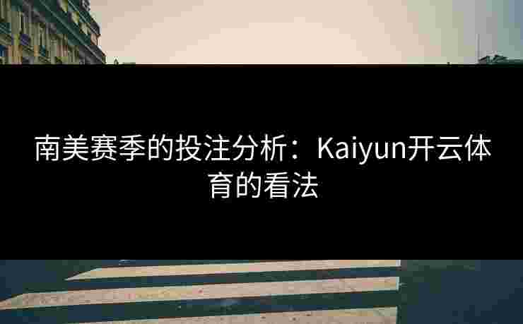 南美赛季的投注分析：Kaiyun开云体育的看法