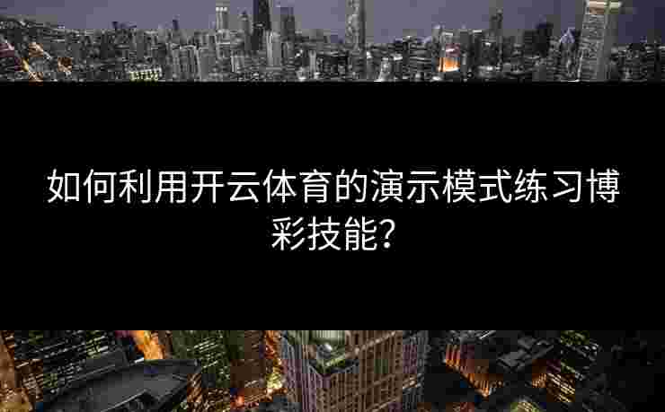 如何利用开云体育的演示模式练习博彩技能? 如何利用开云体育的演示模式练习博彩技能?