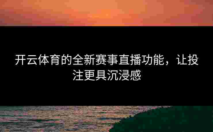 开云体育的全新赛事直播功能，让投注更具沉浸感
