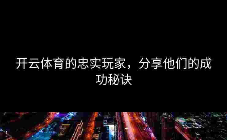 开云体育的忠实玩家，分享他们的成功秘诀