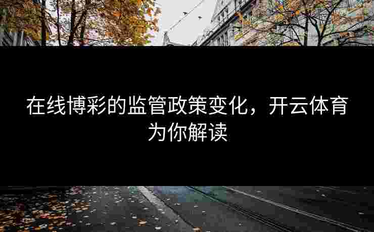 在线博彩的监管政策变化，开云体育为你解读