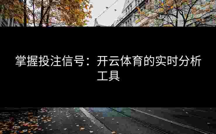掌握投注信号：开云体育的实时分析工具