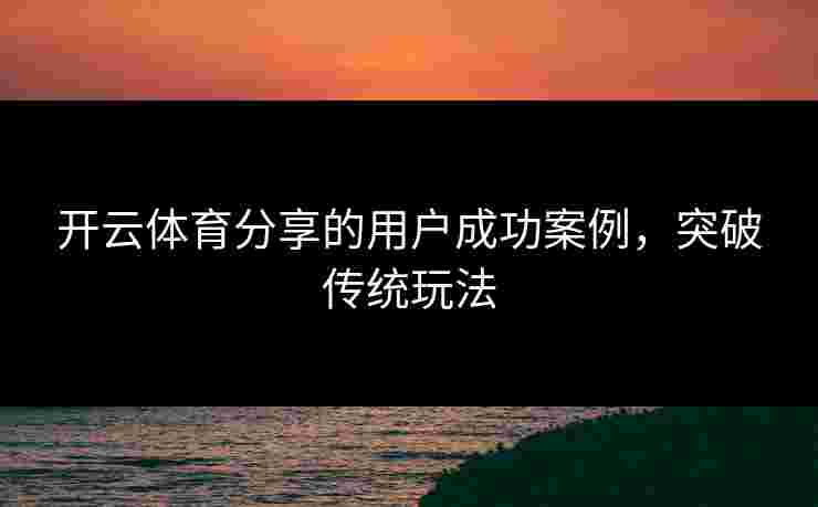 开云体育分享的用户成功案例，突破传统玩法