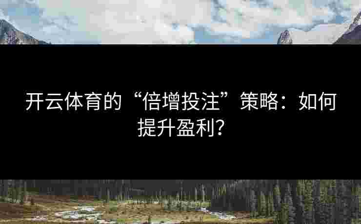 开云体育的“倍增投注”策略：如何提升盈利？