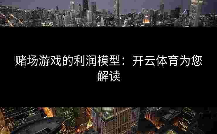 赌场游戏的利润模型：开云体育为您解读
