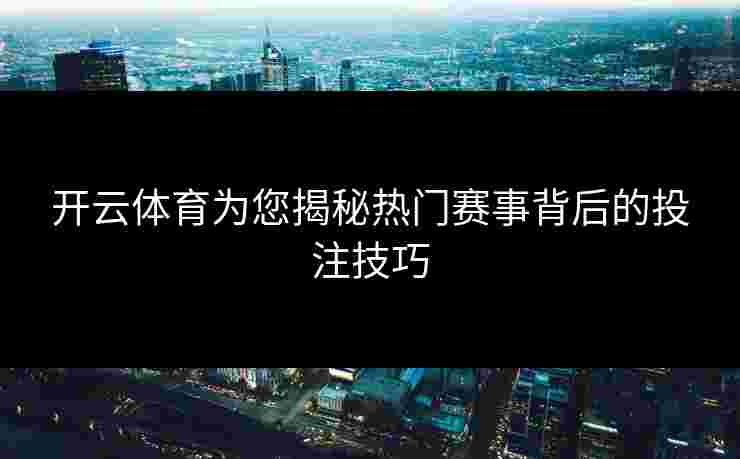 开云体育为您揭秘热门赛事背后的投注技巧 开云体育为您揭秘热门赛事背后的投注技巧