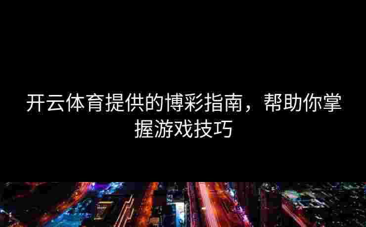 开云体育提供的博彩指南,帮助你掌握游戏技巧 开云体育提供的博彩指南,帮助你掌握游戏技巧