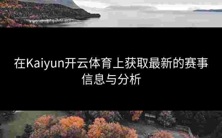 在Kaiyun开云体育上获取最新的赛事信息与分析