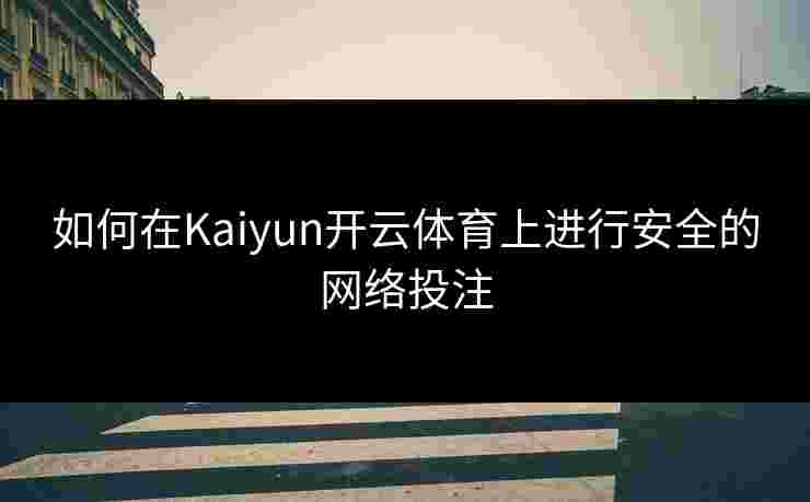 如何在Kaiyun开云体育上进行安全的网络投注 如何在Kaiyun开云体育上进行安全的网络投注