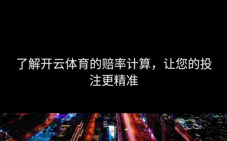 了解开云体育的赔率计算,让您的投注更精准 了解开云体育的赔率计算,让您的投注更精准