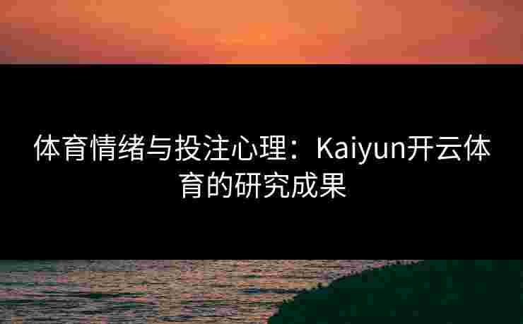 体育情绪与投注心理：Kaiyun开云体育的研究成果