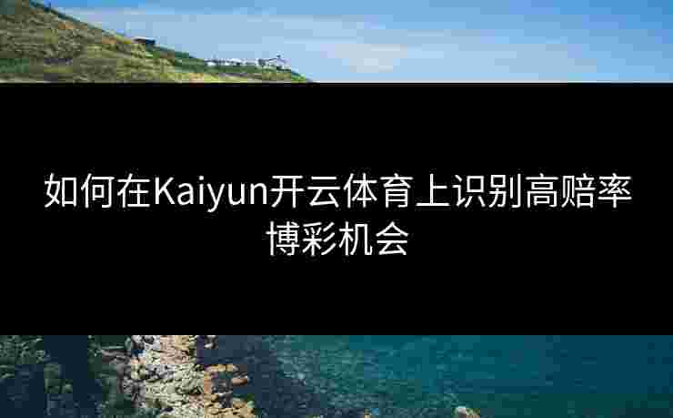 如何在Kaiyun开云体育上识别高赔率博彩机会