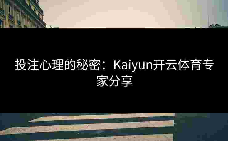 投注心理的秘密：Kaiyun开云体育专家分享