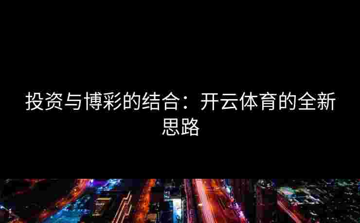 投资与博彩的结合：开云体育的全新思路