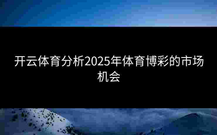 开云体育分析2025年体育博彩的市场机会